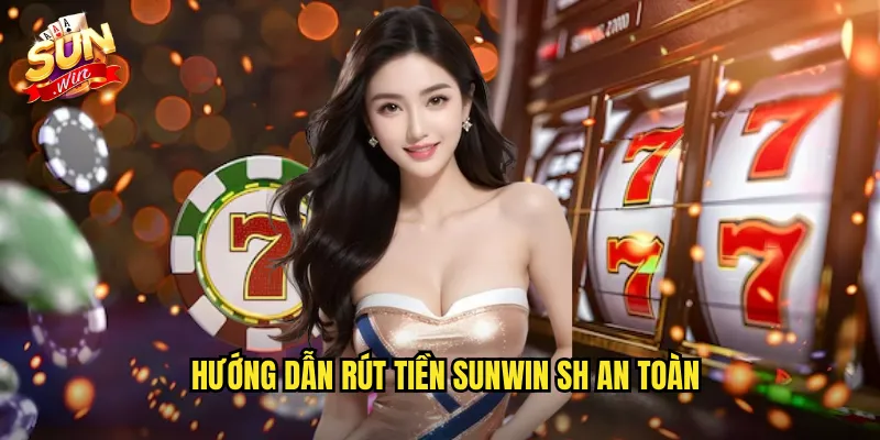 Rút Tiền Sunwin SH - Nhận Thưởng Casino Siêu Tốc 3 Phút 2 Hướng dẫn rút tiền sunwin sh an toàn