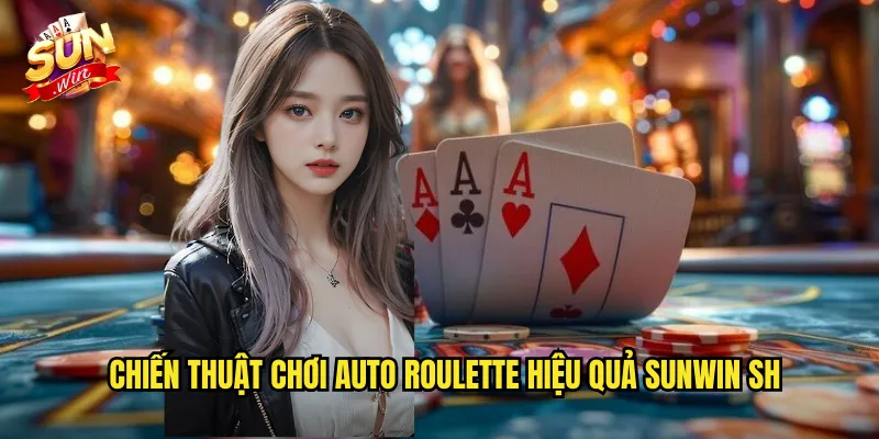 Auto Roulette Sunwin SH - Bánh Xe Tự Động Quay Liên Tục 3 Chiến thuật chơi auto roulette hiệu quả sunwin sh